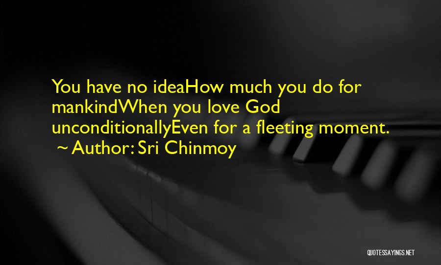 Sri Chinmoy Quotes: You Have No Ideahow Much You Do For Mankindwhen You Love God Unconditionallyeven For A Fleeting Moment.