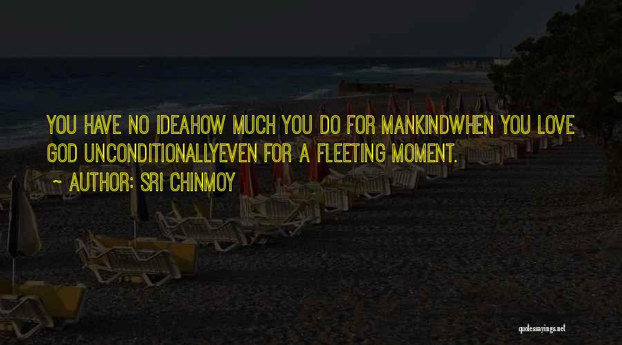 Sri Chinmoy Quotes: You Have No Ideahow Much You Do For Mankindwhen You Love God Unconditionallyeven For A Fleeting Moment.