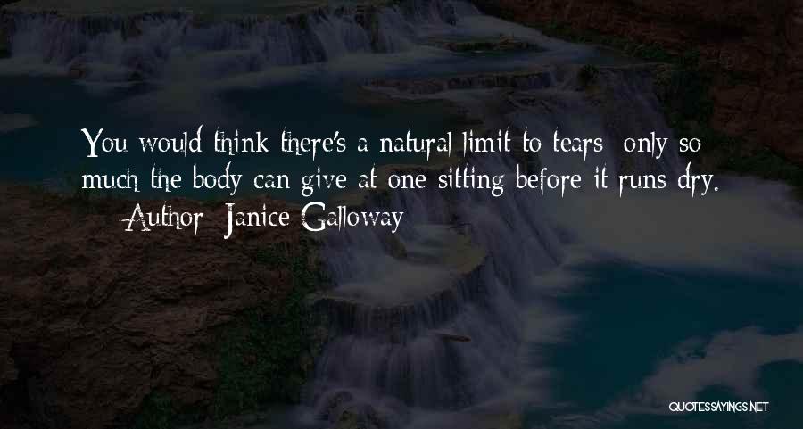 Janice Galloway Quotes: You Would Think There's A Natural Limit To Tears: Only So Much The Body Can Give At One Sitting Before