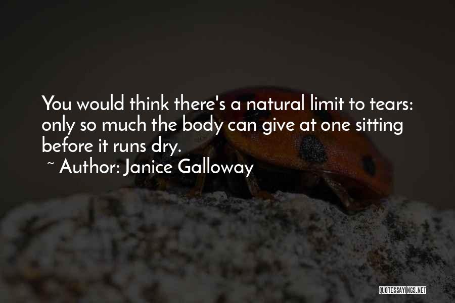 Janice Galloway Quotes: You Would Think There's A Natural Limit To Tears: Only So Much The Body Can Give At One Sitting Before