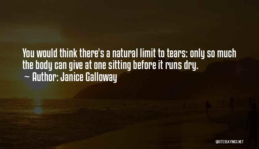 Janice Galloway Quotes: You Would Think There's A Natural Limit To Tears: Only So Much The Body Can Give At One Sitting Before