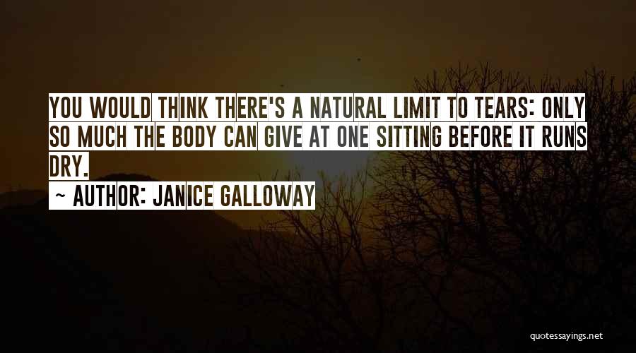 Janice Galloway Quotes: You Would Think There's A Natural Limit To Tears: Only So Much The Body Can Give At One Sitting Before