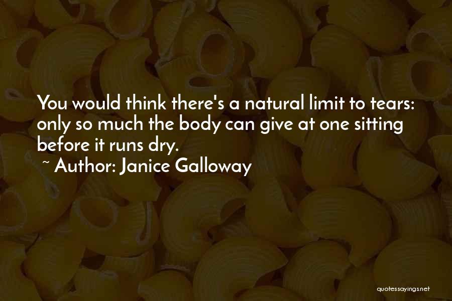 Janice Galloway Quotes: You Would Think There's A Natural Limit To Tears: Only So Much The Body Can Give At One Sitting Before