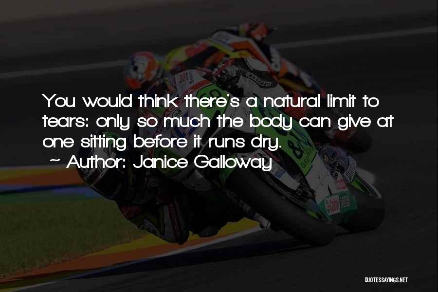 Janice Galloway Quotes: You Would Think There's A Natural Limit To Tears: Only So Much The Body Can Give At One Sitting Before