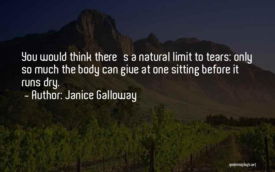 Janice Galloway Quotes: You Would Think There's A Natural Limit To Tears: Only So Much The Body Can Give At One Sitting Before