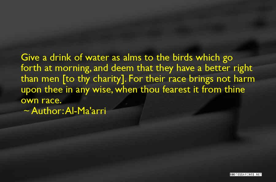 Al-Ma'arri Quotes: Give A Drink Of Water As Alms To The Birds Which Go Forth At Morning, And Deem That They Have