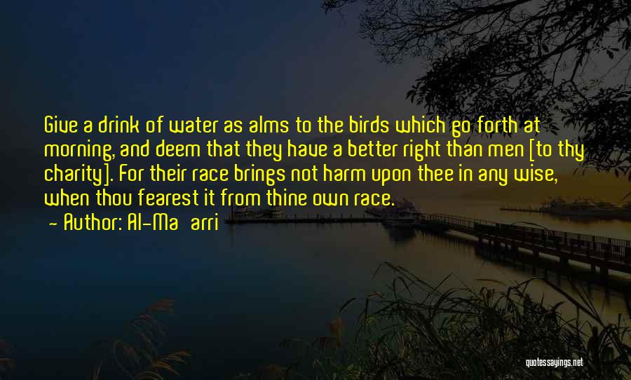 Al-Ma'arri Quotes: Give A Drink Of Water As Alms To The Birds Which Go Forth At Morning, And Deem That They Have