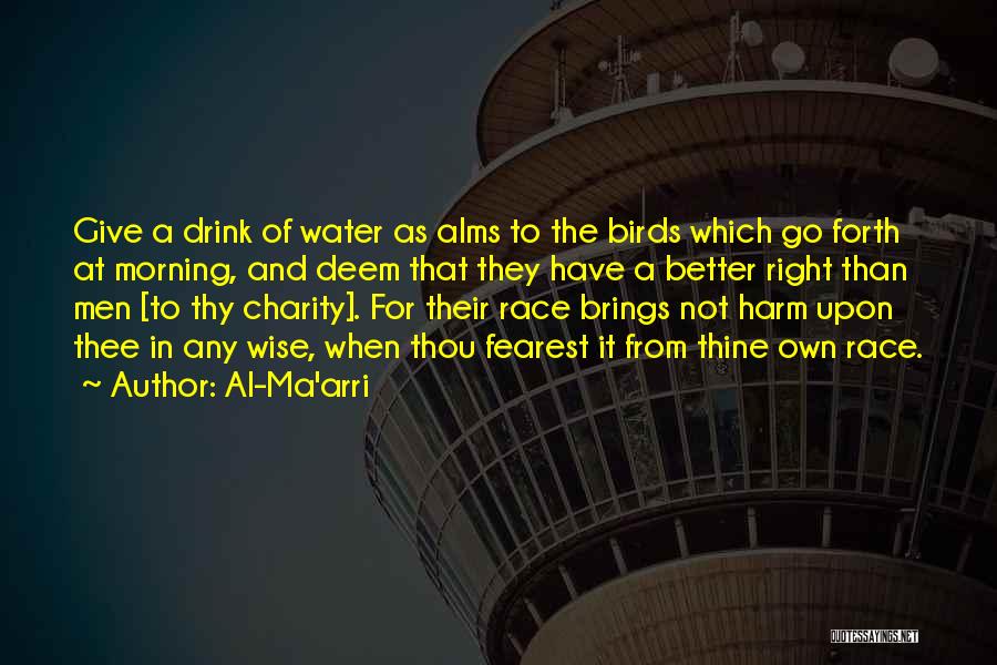 Al-Ma'arri Quotes: Give A Drink Of Water As Alms To The Birds Which Go Forth At Morning, And Deem That They Have