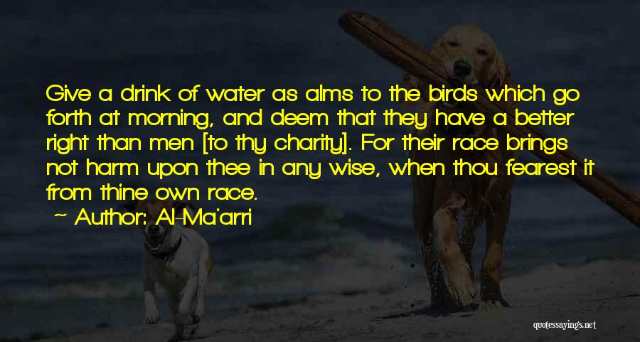 Al-Ma'arri Quotes: Give A Drink Of Water As Alms To The Birds Which Go Forth At Morning, And Deem That They Have