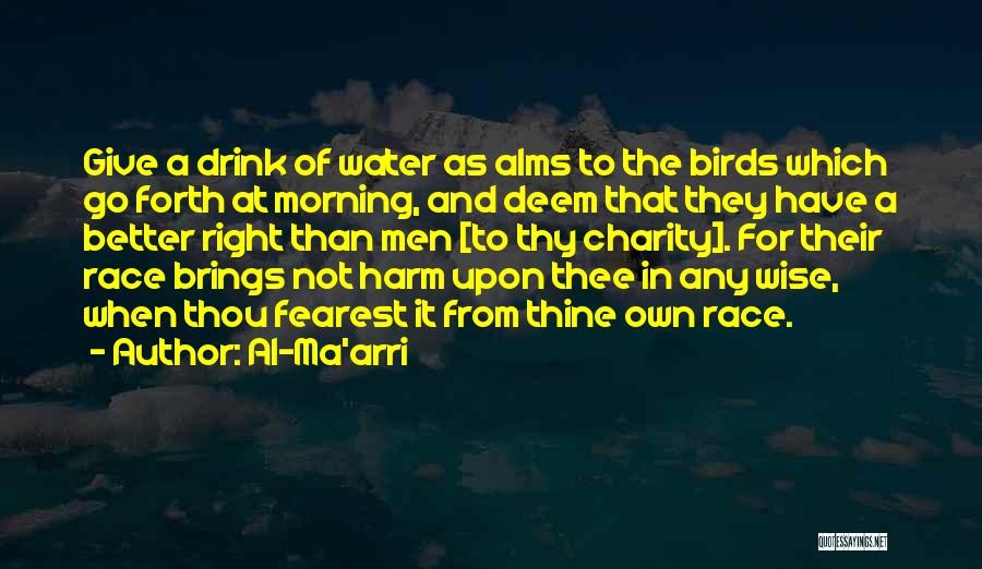 Al-Ma'arri Quotes: Give A Drink Of Water As Alms To The Birds Which Go Forth At Morning, And Deem That They Have