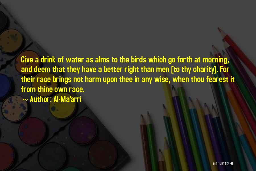 Al-Ma'arri Quotes: Give A Drink Of Water As Alms To The Birds Which Go Forth At Morning, And Deem That They Have