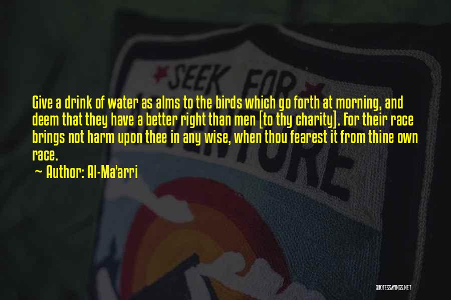 Al-Ma'arri Quotes: Give A Drink Of Water As Alms To The Birds Which Go Forth At Morning, And Deem That They Have