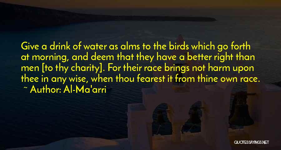 Al-Ma'arri Quotes: Give A Drink Of Water As Alms To The Birds Which Go Forth At Morning, And Deem That They Have