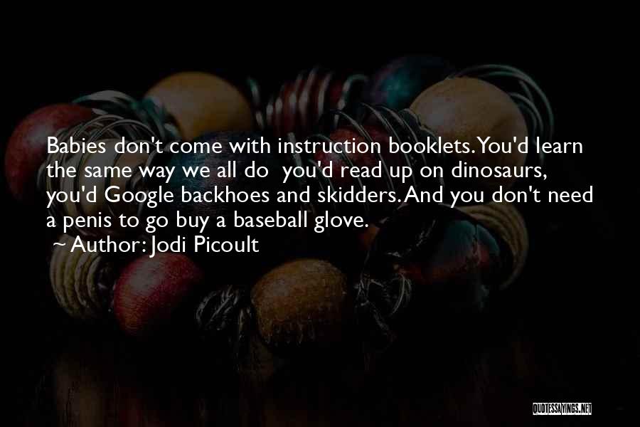 Jodi Picoult Quotes: Babies Don't Come With Instruction Booklets. You'd Learn The Same Way We All Do You'd Read Up On Dinosaurs, You'd