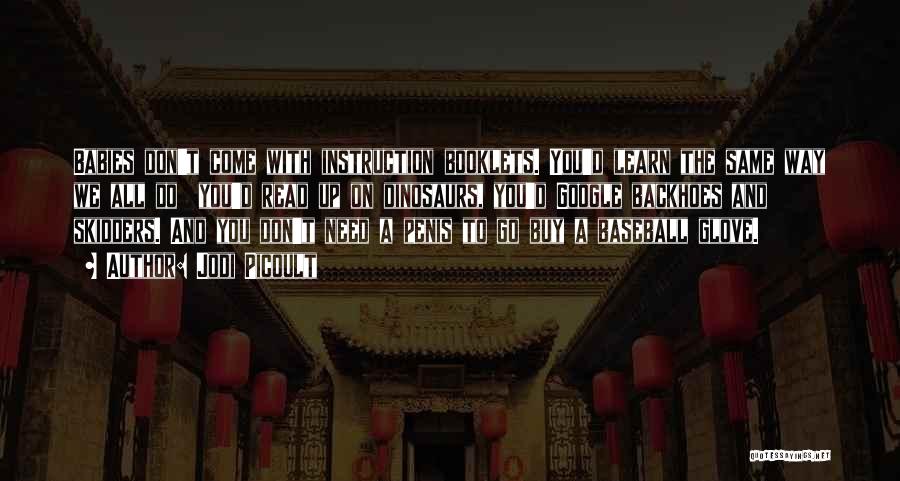 Jodi Picoult Quotes: Babies Don't Come With Instruction Booklets. You'd Learn The Same Way We All Do You'd Read Up On Dinosaurs, You'd