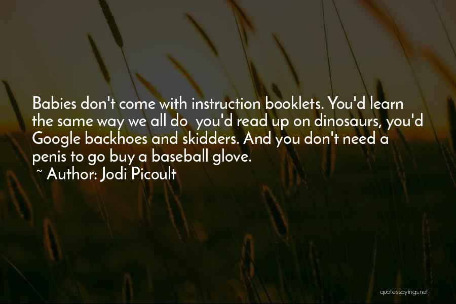 Jodi Picoult Quotes: Babies Don't Come With Instruction Booklets. You'd Learn The Same Way We All Do You'd Read Up On Dinosaurs, You'd