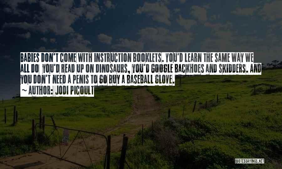 Jodi Picoult Quotes: Babies Don't Come With Instruction Booklets. You'd Learn The Same Way We All Do You'd Read Up On Dinosaurs, You'd