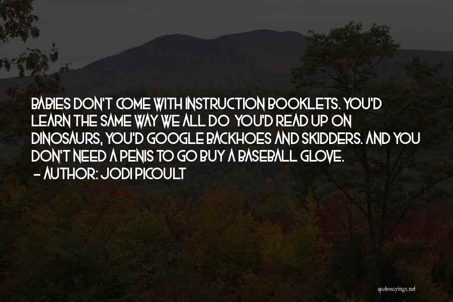 Jodi Picoult Quotes: Babies Don't Come With Instruction Booklets. You'd Learn The Same Way We All Do You'd Read Up On Dinosaurs, You'd