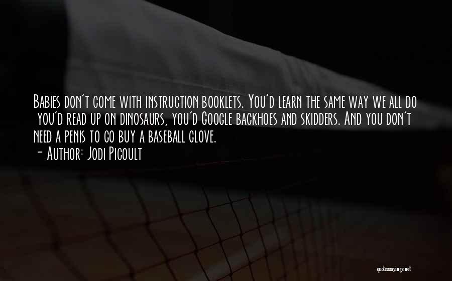 Jodi Picoult Quotes: Babies Don't Come With Instruction Booklets. You'd Learn The Same Way We All Do You'd Read Up On Dinosaurs, You'd