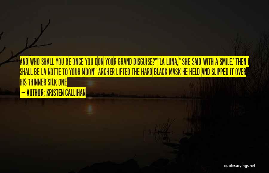 Kristen Callihan Quotes: And Who Shall You Be Once You Don Your Grand Disguise?la Luna, She Said With A Smile.then I Shall Be