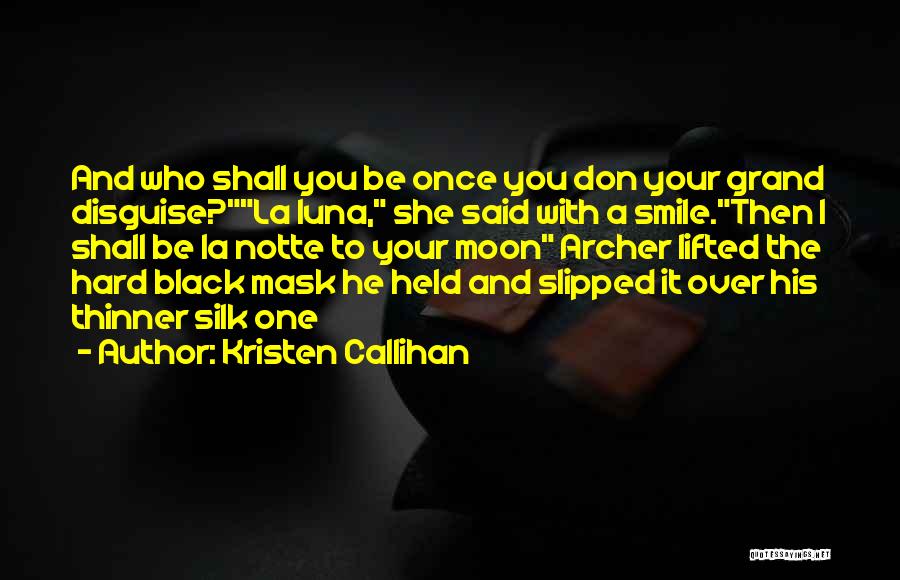 Kristen Callihan Quotes: And Who Shall You Be Once You Don Your Grand Disguise?la Luna, She Said With A Smile.then I Shall Be