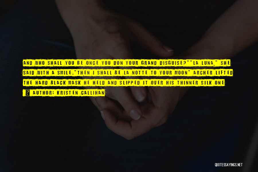 Kristen Callihan Quotes: And Who Shall You Be Once You Don Your Grand Disguise?la Luna, She Said With A Smile.then I Shall Be