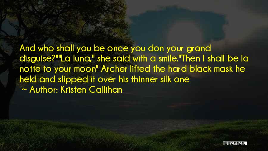 Kristen Callihan Quotes: And Who Shall You Be Once You Don Your Grand Disguise?la Luna, She Said With A Smile.then I Shall Be