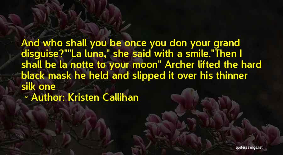 Kristen Callihan Quotes: And Who Shall You Be Once You Don Your Grand Disguise?la Luna, She Said With A Smile.then I Shall Be