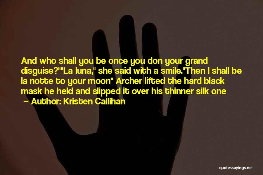 Kristen Callihan Quotes: And Who Shall You Be Once You Don Your Grand Disguise?la Luna, She Said With A Smile.then I Shall Be