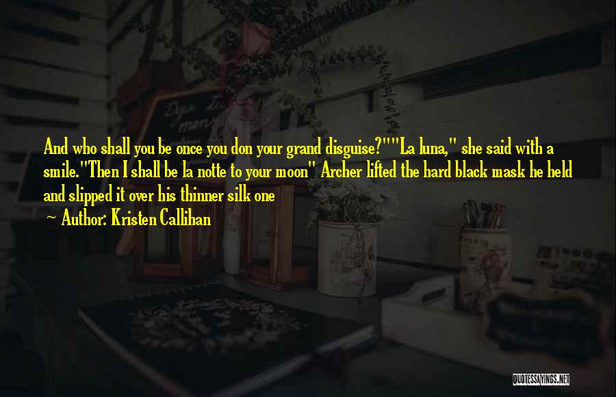 Kristen Callihan Quotes: And Who Shall You Be Once You Don Your Grand Disguise?la Luna, She Said With A Smile.then I Shall Be