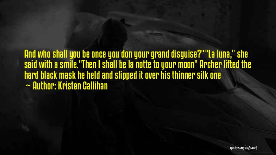 Kristen Callihan Quotes: And Who Shall You Be Once You Don Your Grand Disguise?la Luna, She Said With A Smile.then I Shall Be