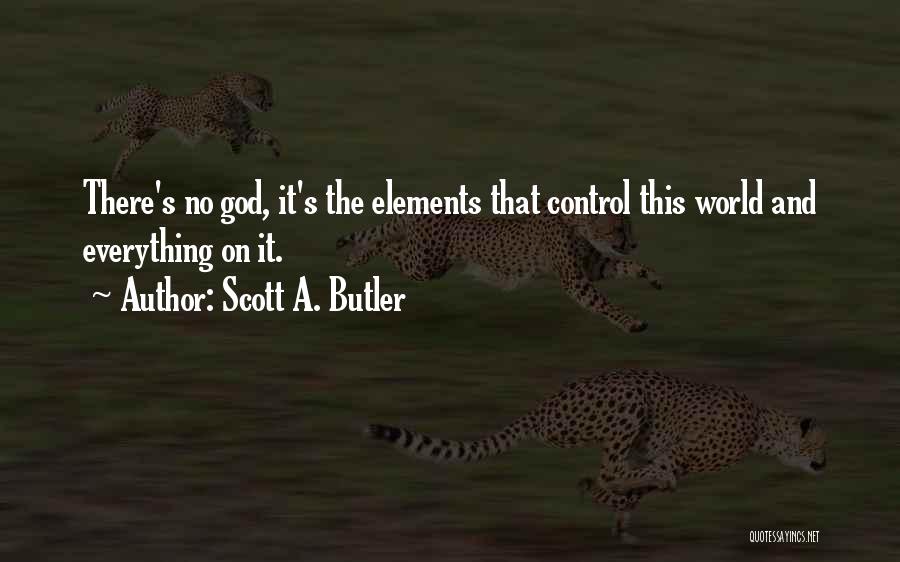 Scott A. Butler Quotes: There's No God, It's The Elements That Control This World And Everything On It.