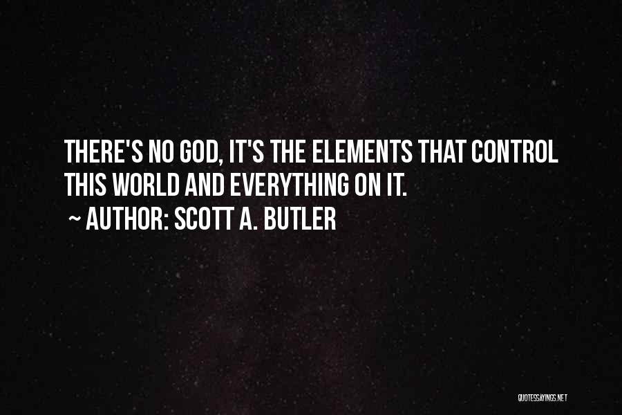 Scott A. Butler Quotes: There's No God, It's The Elements That Control This World And Everything On It.