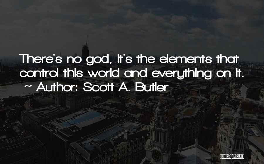 Scott A. Butler Quotes: There's No God, It's The Elements That Control This World And Everything On It.