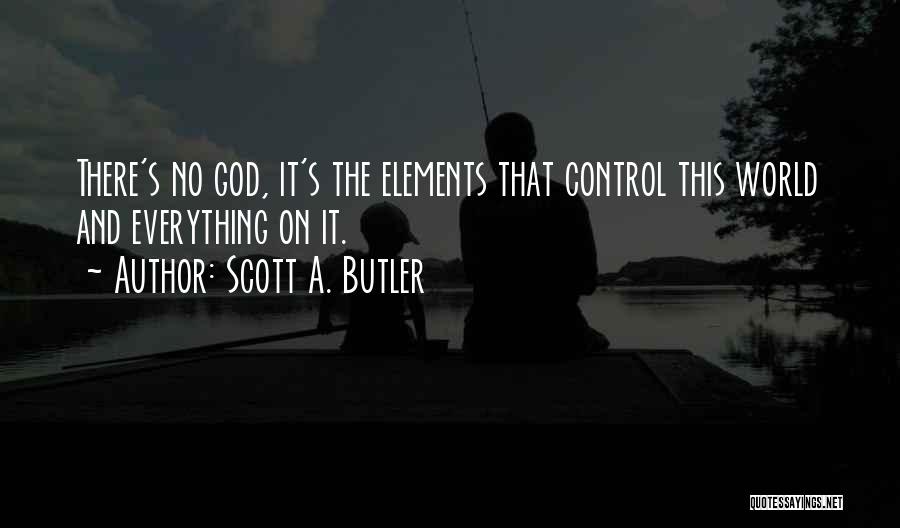 Scott A. Butler Quotes: There's No God, It's The Elements That Control This World And Everything On It.