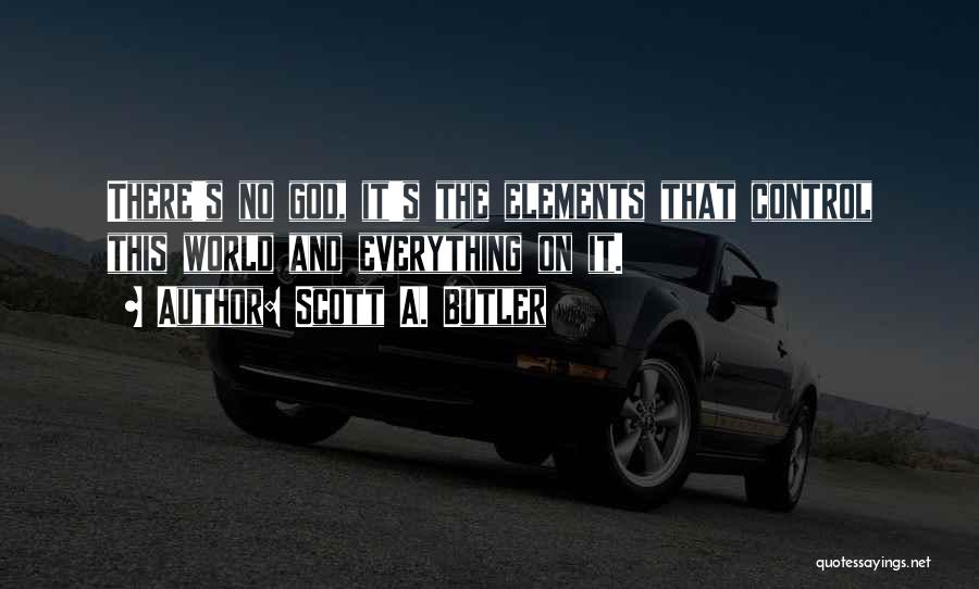 Scott A. Butler Quotes: There's No God, It's The Elements That Control This World And Everything On It.