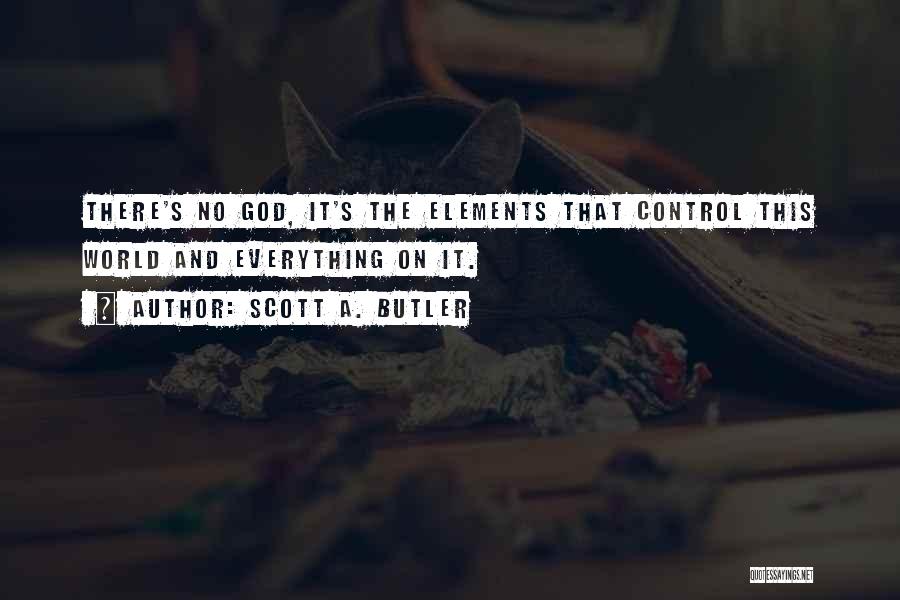 Scott A. Butler Quotes: There's No God, It's The Elements That Control This World And Everything On It.