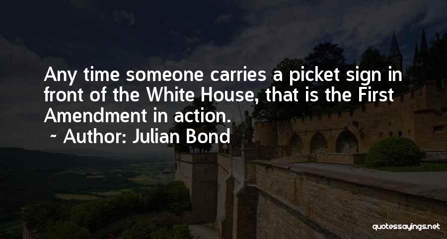 Julian Bond Quotes: Any Time Someone Carries A Picket Sign In Front Of The White House, That Is The First Amendment In Action.