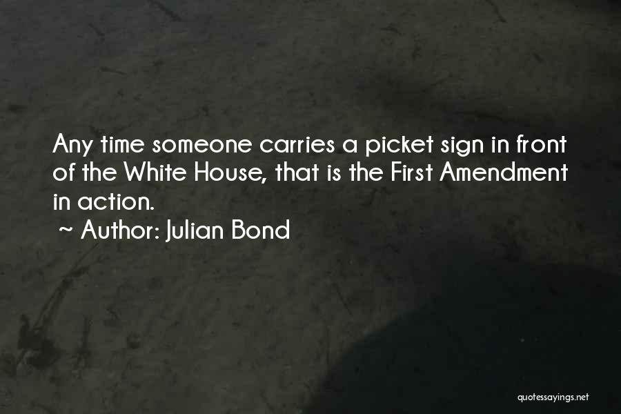 Julian Bond Quotes: Any Time Someone Carries A Picket Sign In Front Of The White House, That Is The First Amendment In Action.