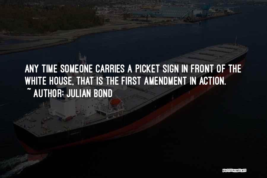 Julian Bond Quotes: Any Time Someone Carries A Picket Sign In Front Of The White House, That Is The First Amendment In Action.