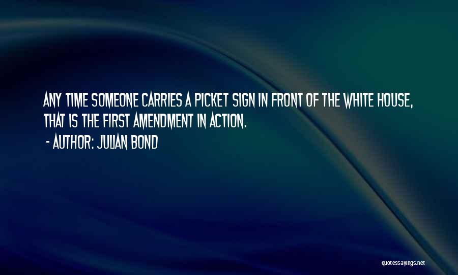Julian Bond Quotes: Any Time Someone Carries A Picket Sign In Front Of The White House, That Is The First Amendment In Action.