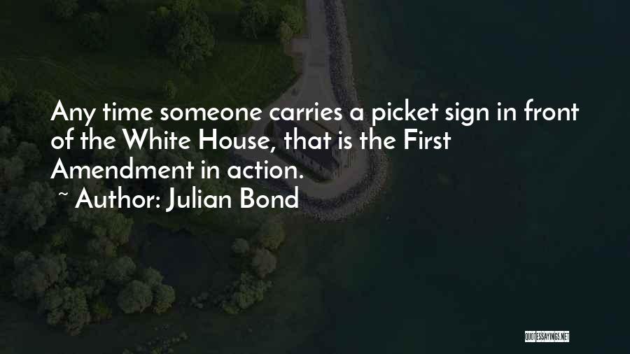 Julian Bond Quotes: Any Time Someone Carries A Picket Sign In Front Of The White House, That Is The First Amendment In Action.