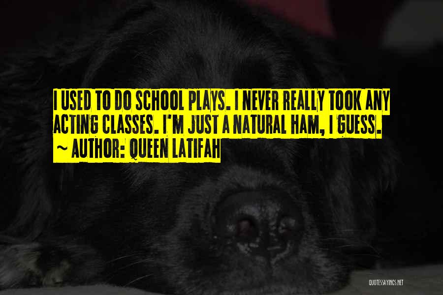 Queen Latifah Quotes: I Used To Do School Plays. I Never Really Took Any Acting Classes. I'm Just A Natural Ham, I Guess.