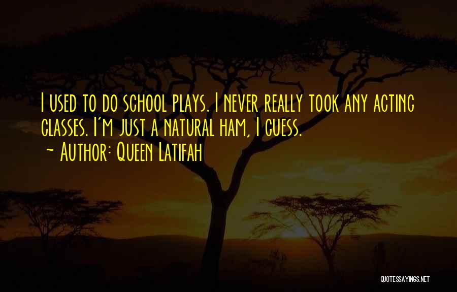 Queen Latifah Quotes: I Used To Do School Plays. I Never Really Took Any Acting Classes. I'm Just A Natural Ham, I Guess.