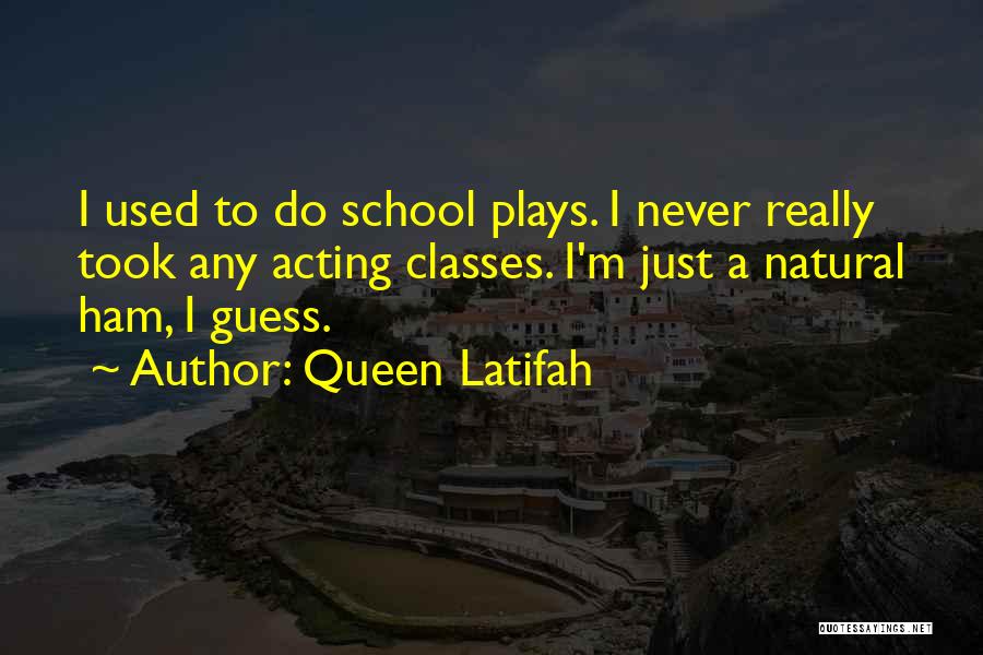 Queen Latifah Quotes: I Used To Do School Plays. I Never Really Took Any Acting Classes. I'm Just A Natural Ham, I Guess.