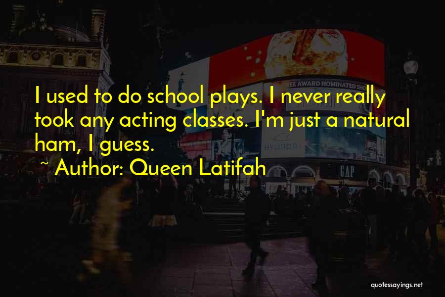 Queen Latifah Quotes: I Used To Do School Plays. I Never Really Took Any Acting Classes. I'm Just A Natural Ham, I Guess.