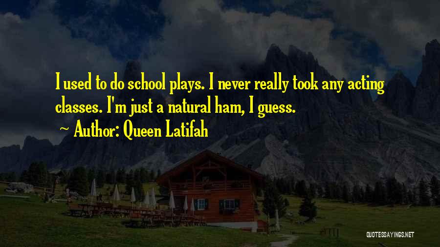 Queen Latifah Quotes: I Used To Do School Plays. I Never Really Took Any Acting Classes. I'm Just A Natural Ham, I Guess.