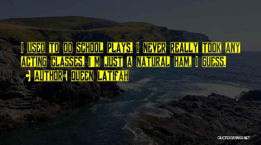 Queen Latifah Quotes: I Used To Do School Plays. I Never Really Took Any Acting Classes. I'm Just A Natural Ham, I Guess.