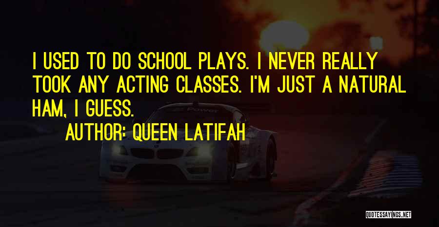 Queen Latifah Quotes: I Used To Do School Plays. I Never Really Took Any Acting Classes. I'm Just A Natural Ham, I Guess.
