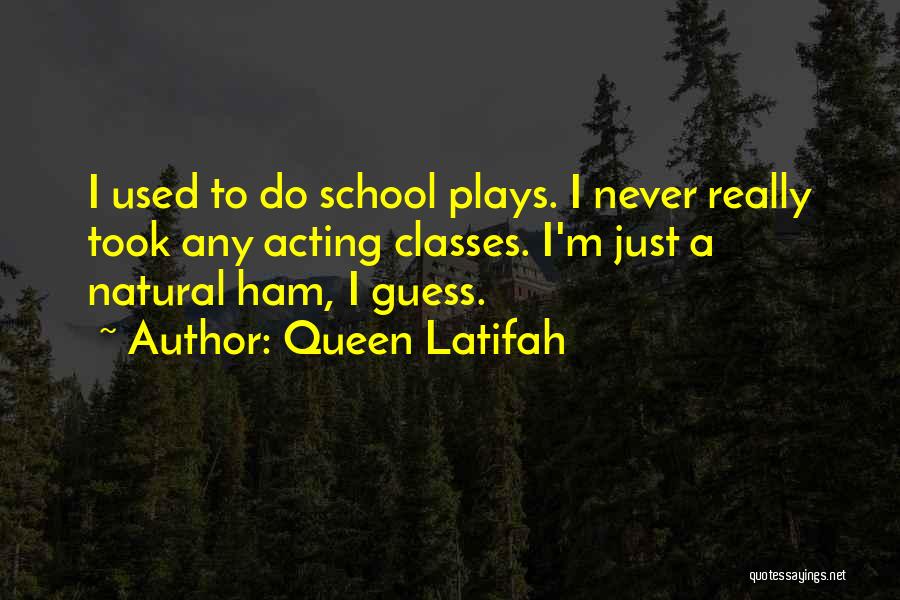 Queen Latifah Quotes: I Used To Do School Plays. I Never Really Took Any Acting Classes. I'm Just A Natural Ham, I Guess.